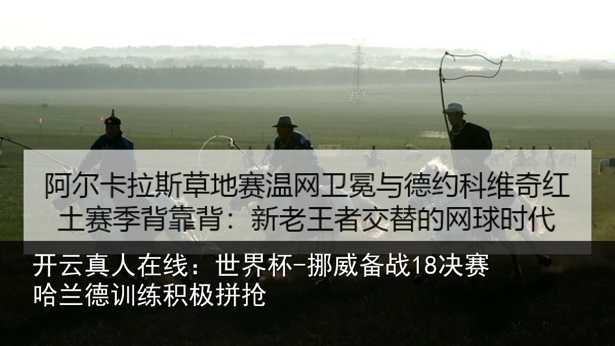 开云真人在线:世界杯-挪威备战18决赛哈兰德训练积极拼抢
