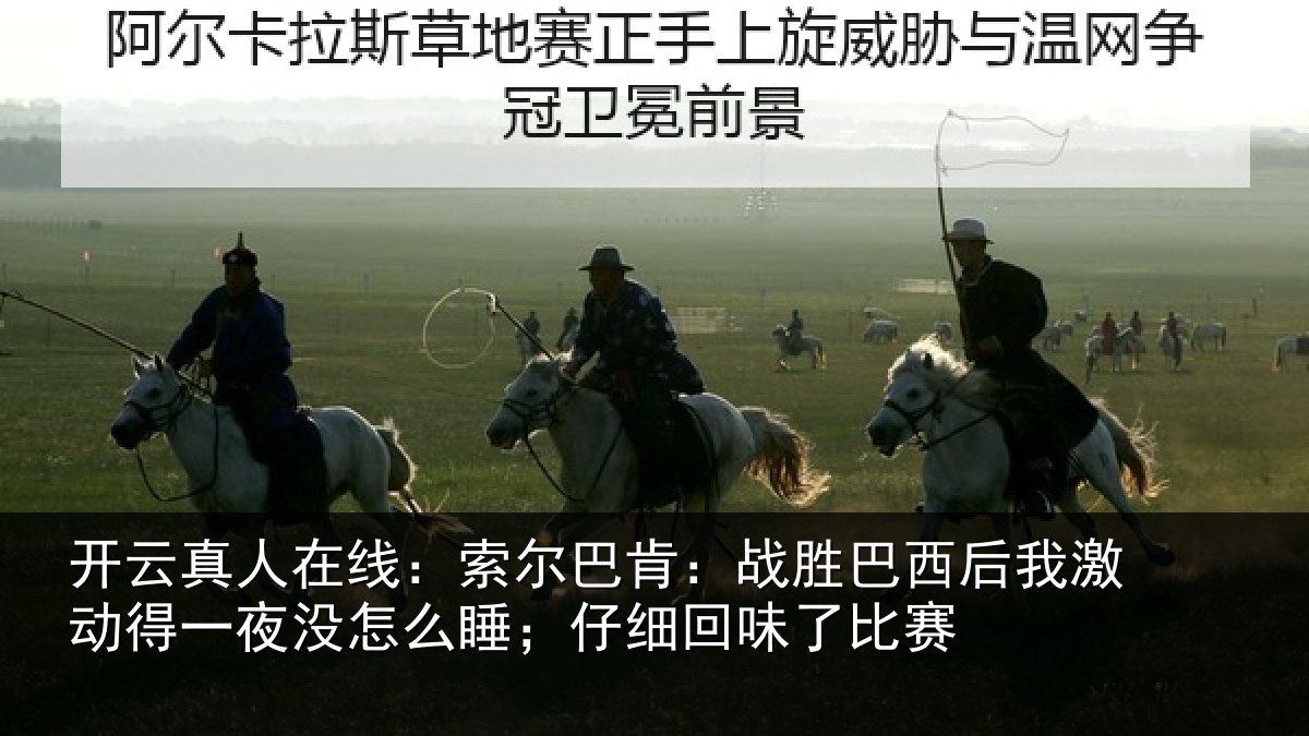 开云真人在线:索尔巴肯:战胜巴西后我激动得一夜没怎么睡;仔细回味了比赛