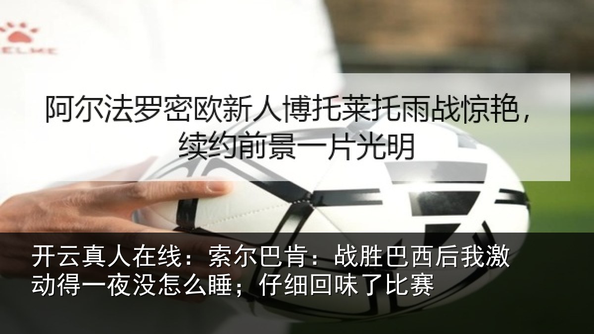 开云真人在线：索尔巴肯：战胜巴西后我激动得一夜没怎么睡；仔细回味了比赛