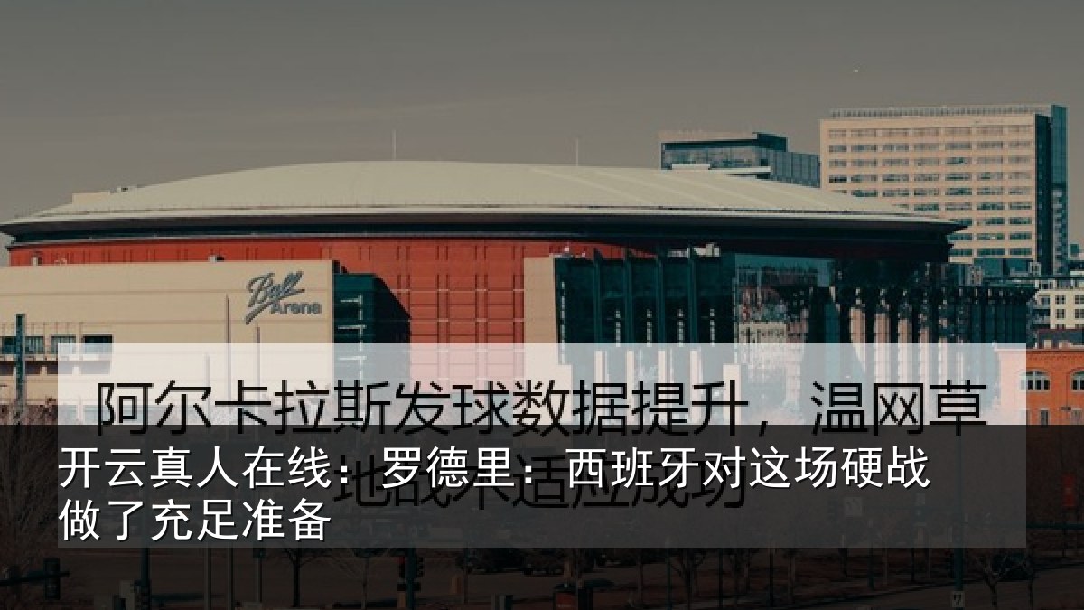 开云真人在线：罗德里：西班牙对这场硬战做了充足准备