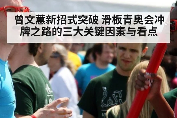 曾文蕙新招式突破 滑板青奥会冲牌之路的三大关键因素与看点