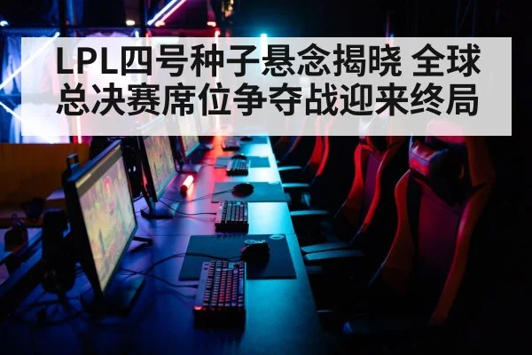 LPL四号种子悬念揭晓 全球总决赛席位争夺战迎来终局