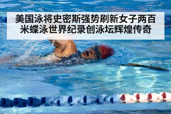 美国泳将史密斯强势刷新女子两百米蝶泳世界纪录创泳坛辉煌传奇