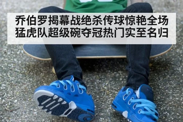 乔伯罗揭幕战绝杀传球惊艳全场猛虎队超级碗夺冠热门实至名归