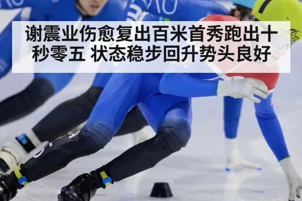 谢震业伤愈复出百米首秀跑出十秒零五 状态稳步回升势头良好