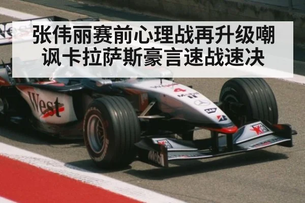 张伟丽赛前心理战再升级嘲讽卡拉萨斯豪言速战速决